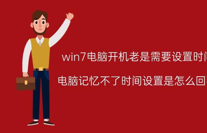 win7电脑开机老是需要设置时间 电脑记忆不了时间设置是怎么回事？